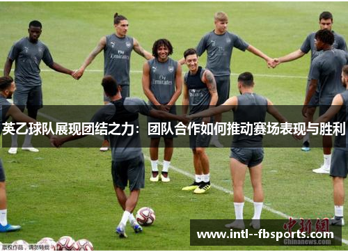 英乙球队展现团结之力:团队合作如何推动赛场表现与胜利 英乙球队展现团结之力:团队合作如何推动赛场表现与胜利