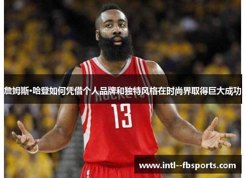 詹姆斯·哈登如何凭借个人品牌和独特风格在时尚界取得巨大成功 詹姆斯·哈登如何凭借个人品牌和独特风格在时尚界取得巨大成功