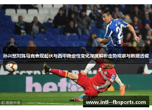 孙兴慜对阵马竞表现起伏与西甲稳定性变化深度解析走势观察与数据透视 孙兴慜对阵马竞表现起伏与西甲稳定性变化深度解析走势观察与数据透视