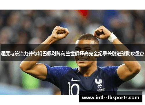 速度与统治力并存姆巴佩对阵荷兰世俱杯高光全纪录关键进球助攻盘点