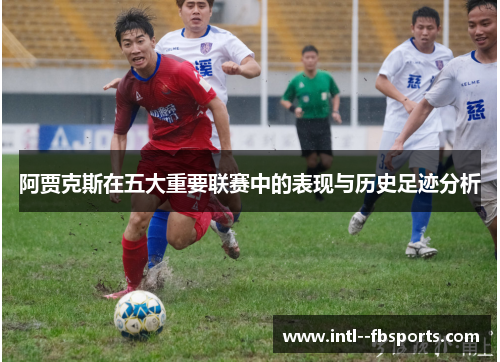 阿贾克斯在五大重要联赛中的表现与历史足迹分析 阿贾克斯在五大重要联赛中的表现与历史足迹分析