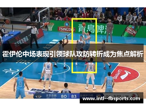 霍伊伦中场表现引领球队攻防转折成为焦点解析 霍伊伦中场表现引领球队攻防转折成为焦点解析
