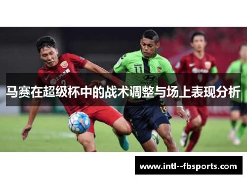 马赛在超级杯中的战术调整与场上表现分析 马赛在超级杯中的战术调整与场上表现分析