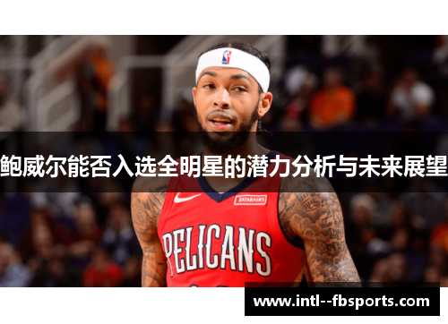 鲍威尔能否入选全明星的潜力分析与未来展望 鲍威尔能否入选全明星的潜力分析与未来展望