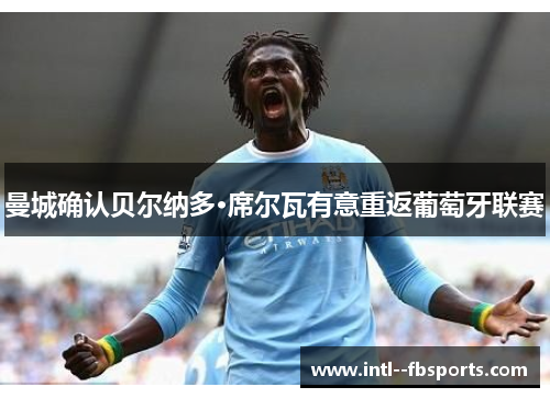 曼城确认贝尔纳多·席尔瓦有意重返葡萄牙联赛 曼城确认贝尔纳多·席尔瓦有意重返葡萄牙联赛