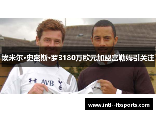 埃米尔·史密斯·罗3180万欧元加盟富勒姆引关注 埃米尔·史密斯·罗3180万欧元加盟富勒姆引关注