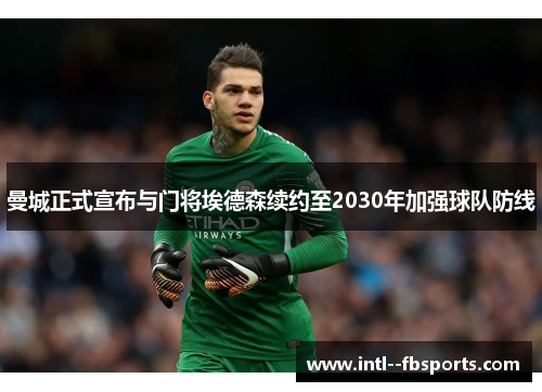 曼城正式宣布与门将埃德森续约至2030年加强球队防线