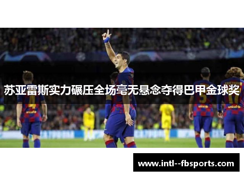 苏亚雷斯实力碾压全场毫无悬念夺得巴甲金球奖