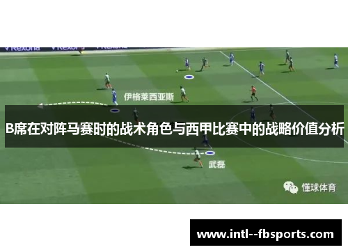 B席在对阵马赛时的战术角色与西甲比赛中的战略价值分析