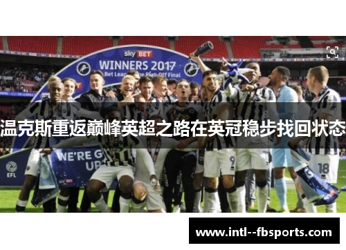 温克斯重返巅峰英超之路在英冠稳步找回状态 温克斯重返巅峰英超之路在英冠稳步找回状态