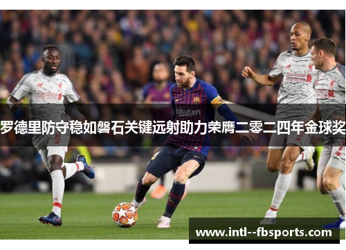 罗德里防守稳如磐石关键远射助力荣膺二零二四年金球奖 罗德里防守稳如磐石关键远射助力荣膺二零二四年金球奖