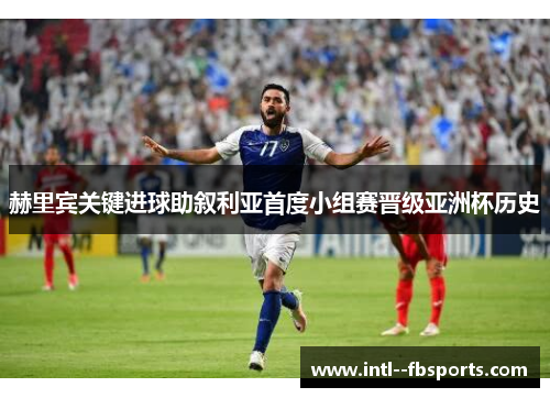 赫里宾关键进球助叙利亚首度小组赛晋级亚洲杯历史