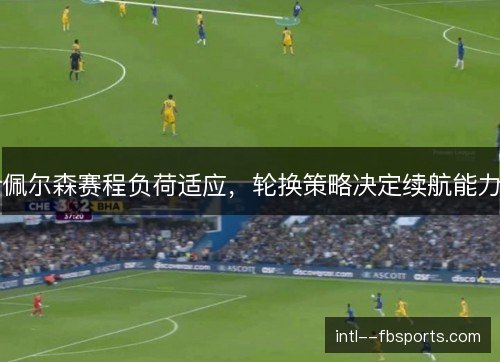 佩尔森赛程负荷适应，轮换策略决定续航能力